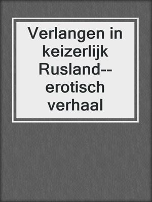 cover image of Verlangen in keizerlijk Rusland--erotisch verhaal