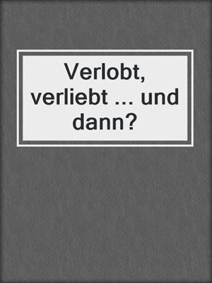 cover image of Verlobt, verliebt ... und dann?