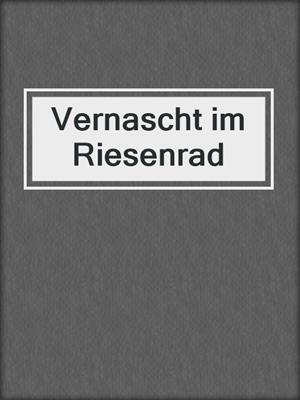 cover image of Vernascht im Riesenrad