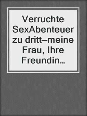 cover image of Verruchte SexAbenteuer zu dritt—meine Frau, Ihre Freundin und ich!