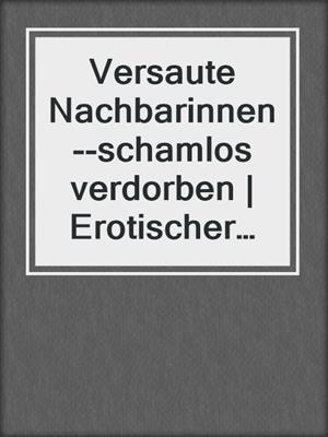 cover image of Versaute Nachbarinnen--schamlos verdorben | Erotischer SM-Roman