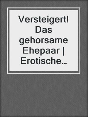 cover image of Versteigert! Das gehorsame Ehepaar | Erotische Geschichten