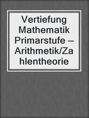 Vertiefung Mathematik Primarstufe — Arithmetik/Zahlentheorie