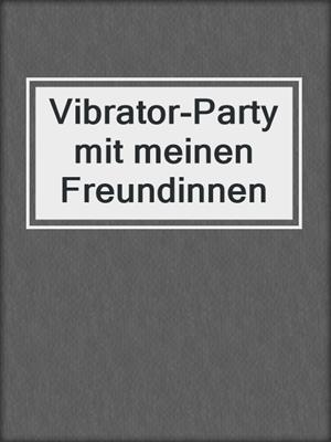 cover image of Vibrator-Party mit meinen Freundinnen