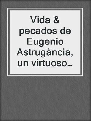 Vida & pecados de Eugenio Astrugància, un virtuoso del vicio
