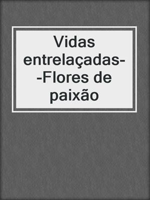 cover image of Vidas entrelaçadas--Flores de paixão