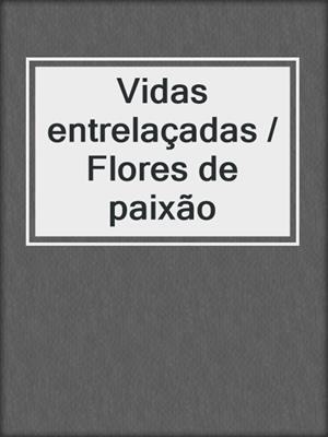 cover image of Vidas entrelaçadas / Flores de paixão
