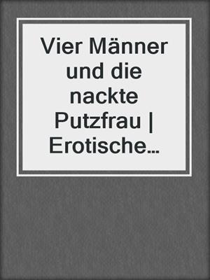 cover image of Vier Männer und die nackte Putzfrau | Erotische Geschichte