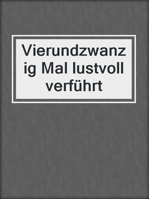 cover image of Vierundzwanzig Mal lustvoll verführt