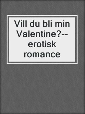 cover image of Vill du bli min Valentine?--erotisk romance