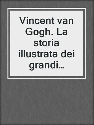 Vincent van Gogh. La storia illustrata dei grandi protagonisti dell'arte