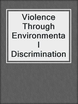 Violence Through Environmental Discrimination