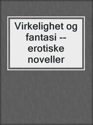 cover image of Virkelighet og fantasi --erotiske noveller