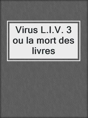 Virus L.I.V. 3 ou la mort des livres