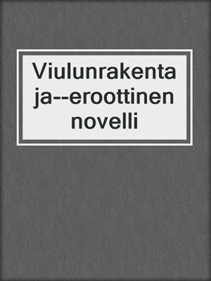 cover image of Viulunrakentaja--eroottinen novelli