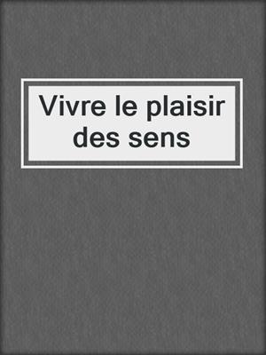 cover image of Vivre le plaisir des sens