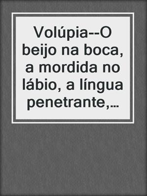 cover image of Volúpia--O beijo na boca, a mordida no lábio, a língua penetrante, O desejo ardente. (Portuguese)