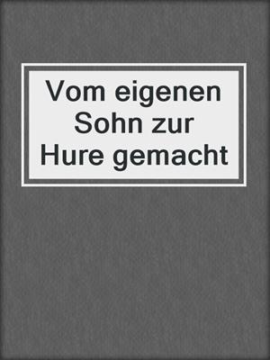 Vom eigenen Sohn zur Hure gemacht