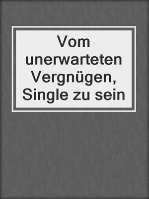 cover image of Vom unerwarteten Vergnügen, Single zu sein