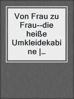 cover image of Von Frau zu Frau--die heiße Umkleidekabine | Erotische Geschichte