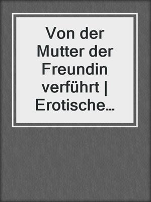 cover image of Von der Mutter der Freundin verführt | Erotische Geschichte