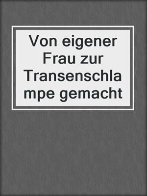 cover image of Von eigener Frau zur Transenschlampe gemacht