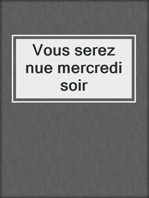 cover image of Vous serez nue mercredi soir