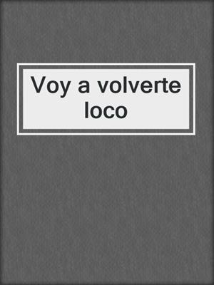 cover image of Voy a volverte loco