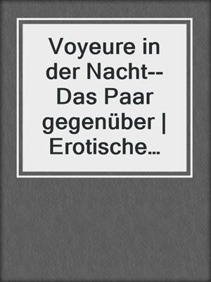 cover image of Voyeure in der Nacht--Das Paar gegenüber | Erotische Geschichte