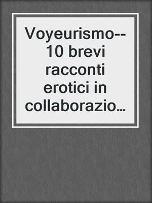 cover image of Voyeurismo--10 brevi racconti erotici in collaborazione con Erika Lust