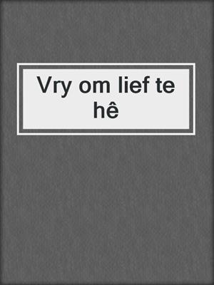 cover image of Vry om lief te hê