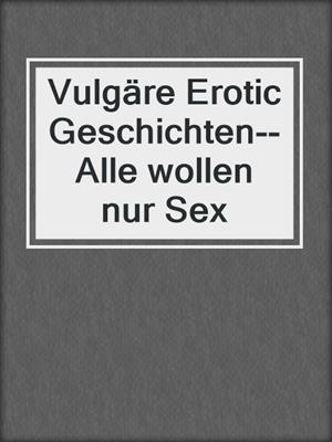 cover image of Vulgäre Erotic Geschichten--Alle wollen nur Sex