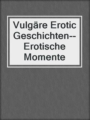 cover image of Vulgäre Erotic Geschichten--Erotische Momente