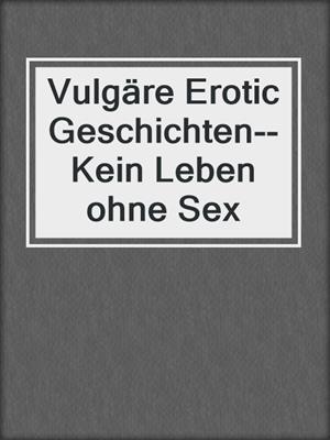 cover image of Vulgäre Erotic Geschichten--Kein Leben ohne Sex