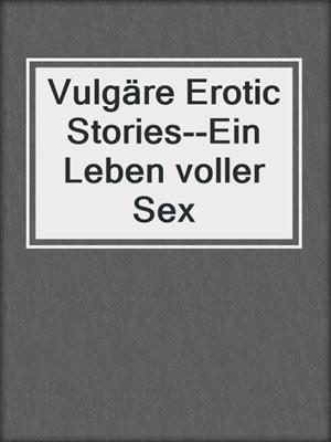 cover image of Vulgäre Erotic Stories--Ein Leben voller Sex