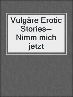 cover image of Vulgäre Erotic Stories--Nimm mich jetzt
