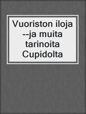 cover image of Vuoriston iloja--ja muita tarinoita Cupidolta