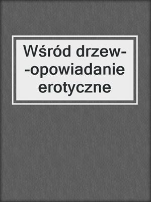 cover image of Wśród drzew--opowiadanie erotyczne