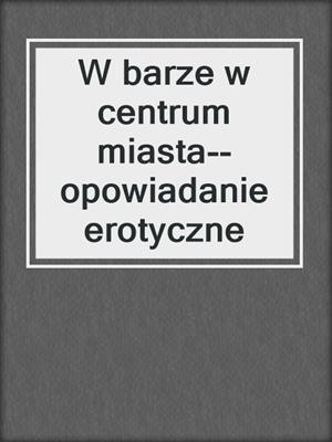 cover image of W barze w centrum miasta--opowiadanie erotyczne