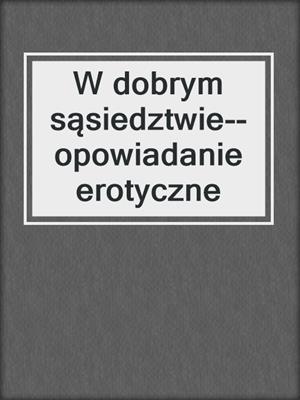 cover image of W dobrym sąsiedztwie--opowiadanie erotyczne