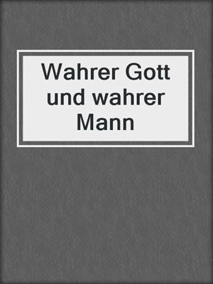 cover image of Wahrer Gott und wahrer Mann