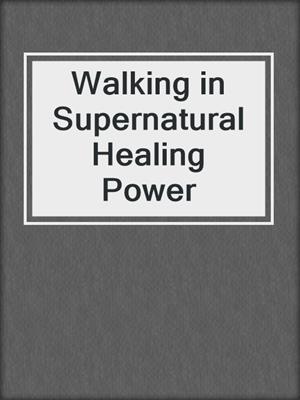Walking in Supernatural Healing Power
