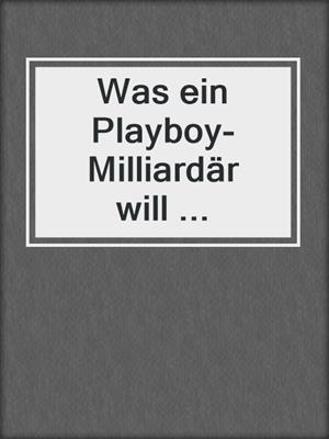 cover image of Was ein Playboy-Milliardär will ...