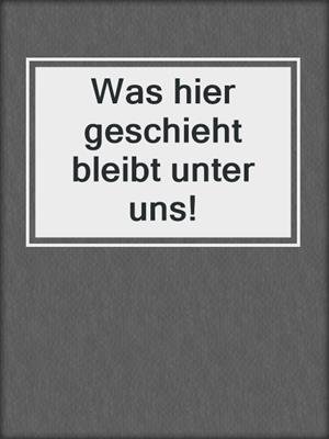 cover image of Was hier geschieht bleibt unter uns!