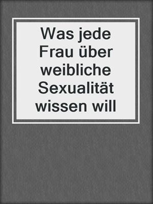 cover image of Was jede Frau über weibliche Sexualität wissen will