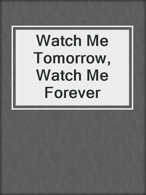 cover image of Watch Me Tomorrow, Watch Me Forever
