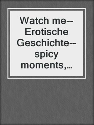 cover image of Watch me--Erotische Geschichte--spicy moments, Band 18 (Ungekürzte Lesung)