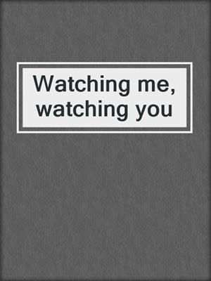 Watching me, watching you