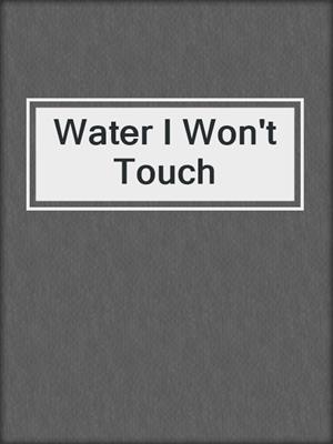 cover image of Water I Won't Touch