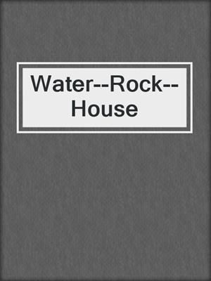 cover image of Water--Rock--House